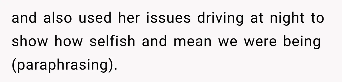 and also used her issues driving at night to show how selfish and mean we were being (paraphrasing).