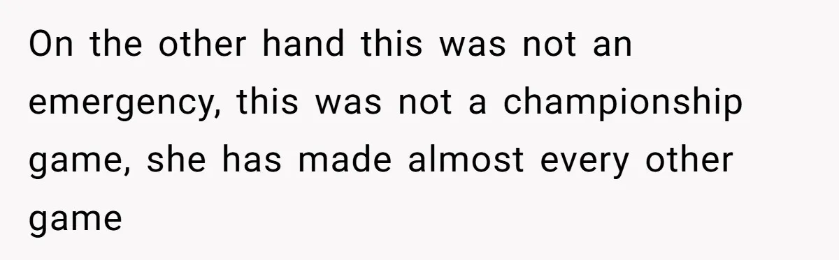 On the other hand this was not an emergency, this was not a championship game, she has made almost every other game