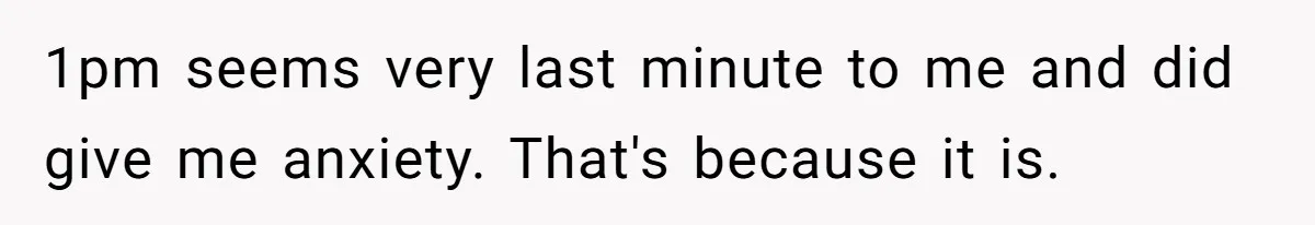 1pm seems very last minute to me and did give me anxiety. That's because it is.