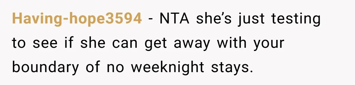 Having-hope3594 − NTA she’s just testing to see if she can get away with your boundary of no weeknight stays.