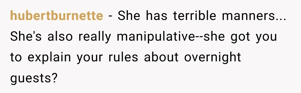 hubertburnette − She has terrible manners... She's also really manipulative--she got you to explain your rules about overnight guests?