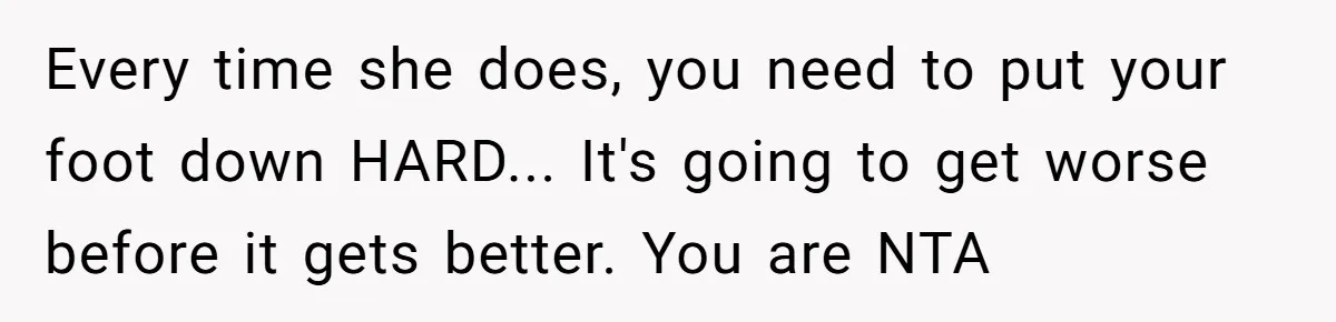 Every time she does, you need to put your foot down HARD... It's going to get worse before it gets better. You are NTA