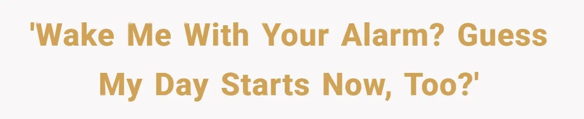'Wake me with your alarm? Guess my day starts now, too?'