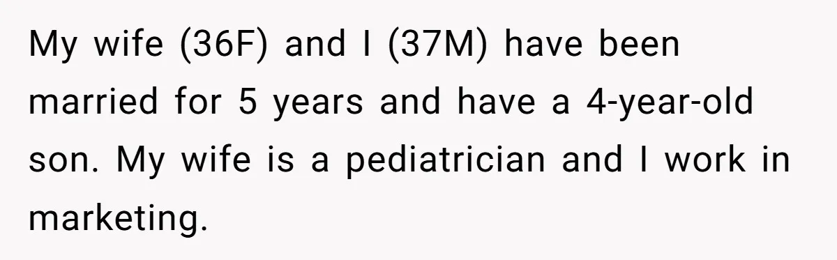 My wife (36F) and I (37M) have been married for 5 years and have a 4-year-old son. My wife is a pediatrician and I work in marketing.