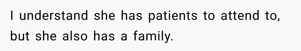 I understand she has patients to attend to, but she also has a family.