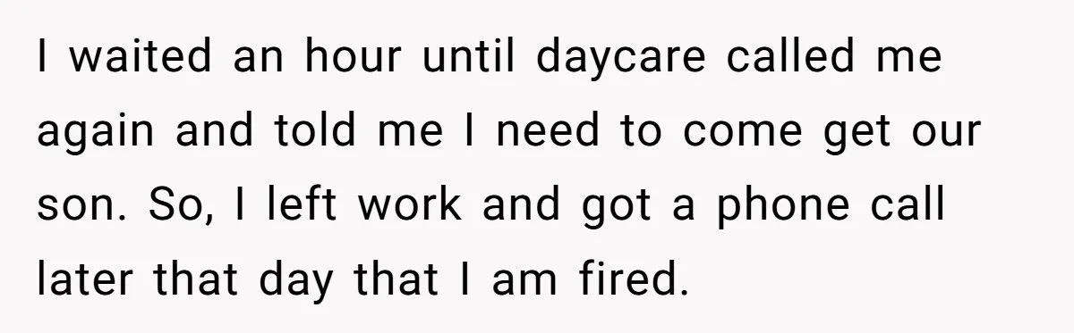 I waited an hour until daycare called me again and told me I need to come get our son. So, I left work and got a phone call later that...