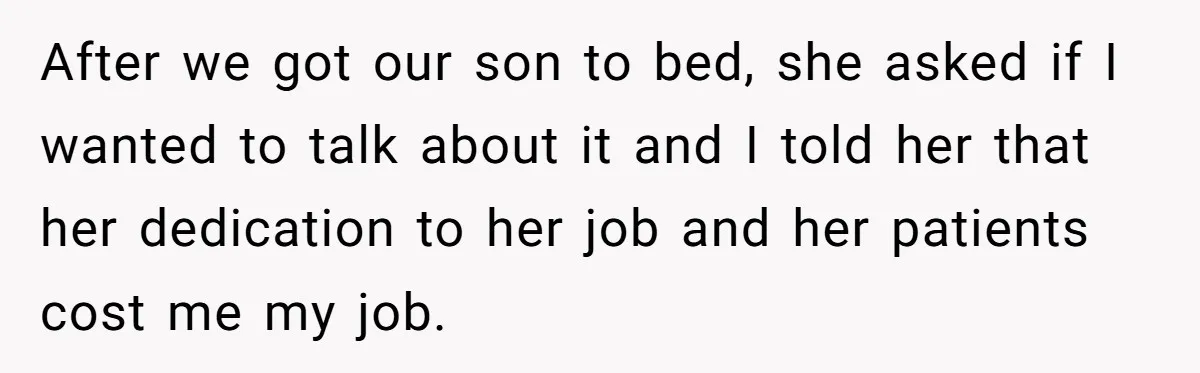 After we got our son to bed, she asked if I wanted to talk about it and I told her that her dedication to her job and her patients cost...