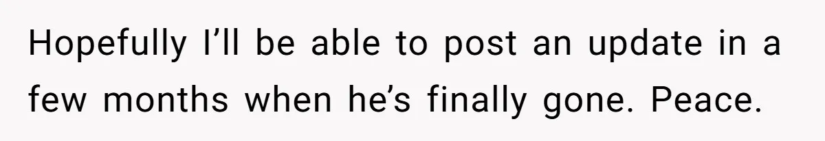 Hopefully I’ll be able to post an update in a few months when he’s finally gone. Peace.