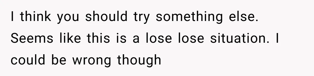 I think you should try something else. Seems like this is a lose lose situation. I could be wrong though