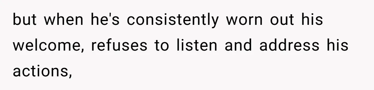 but when he's consistently worn out his welcome, refuses to listen and address his actions,