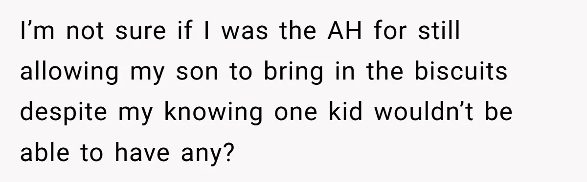 I’m not sure if I was the AH for still allowing my son to bring in the biscuits despite my knowing one kid wouldn’t be able to have any?