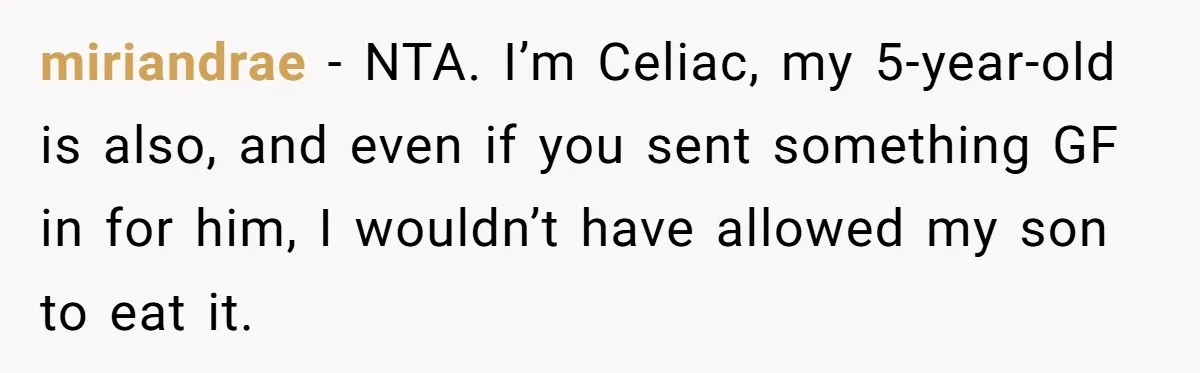 miriandrae − NTA. I’m Celiac, my 5-year-old is also, and even if you sent something GF in for him, I wouldn’t have allowed my son to eat it.