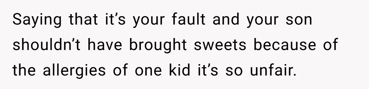 Saying that it’s your fault and your son shouldn’t have brought sweets because of the allergies of one kid it’s so unfair.