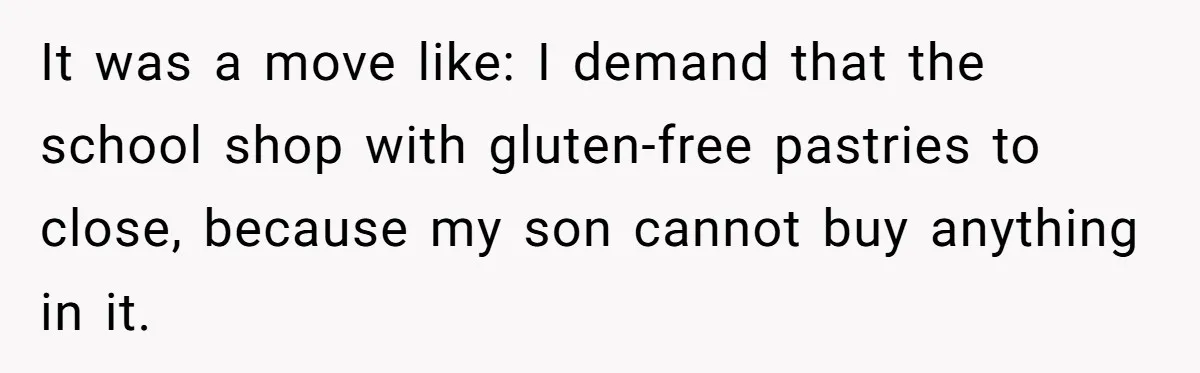 It was a move like: I demand that the school shop with gluten-free pastries to close, because my son cannot buy anything in it.