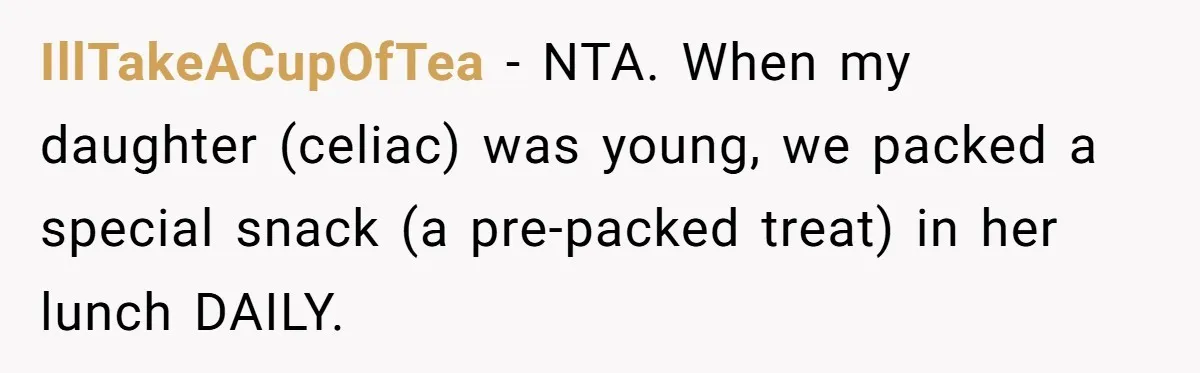 IllTakeACupOfTea − NTA. When my daughter (celiac) was young, we packed a special snack (a pre-packed treat) in her lunch DAILY.