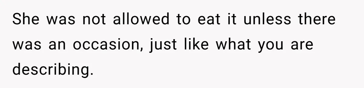 She was not allowed to eat it unless there was an occasion, just like what you are describing.