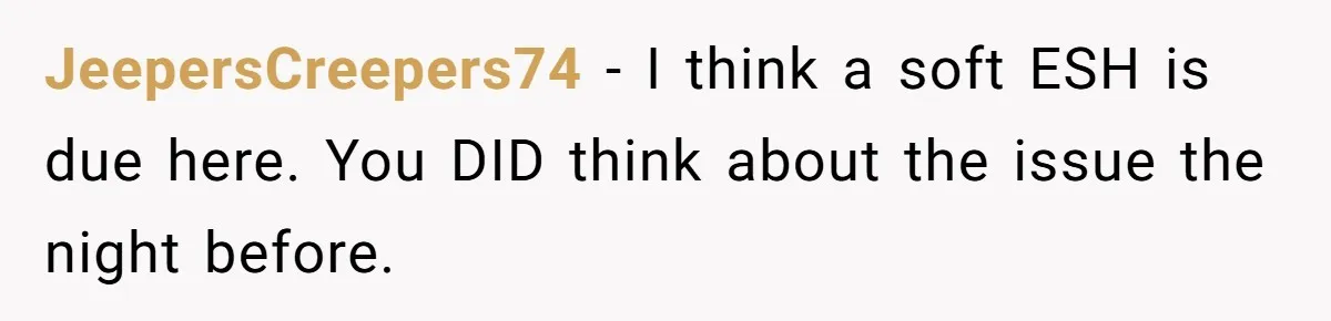 JeepersCreepers74 − I think a soft ESH is due here. You DID think about the issue the night before.