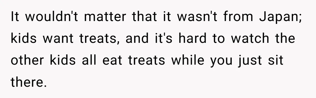 It wouldn't matter that it wasn't from Japan; kids want treats, and it's hard to watch the other kids all eat treats while you just sit there.