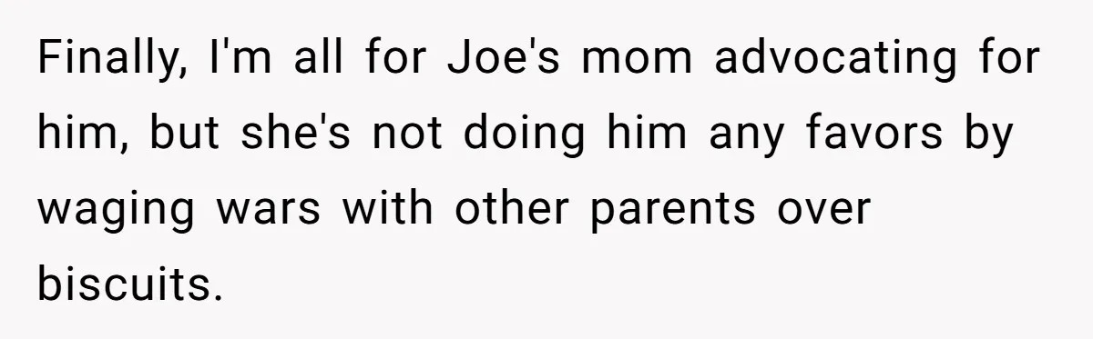 Finally, I'm all for Joe's mom advocating for him, but she's not doing him any favors by waging wars with other parents over biscuits.