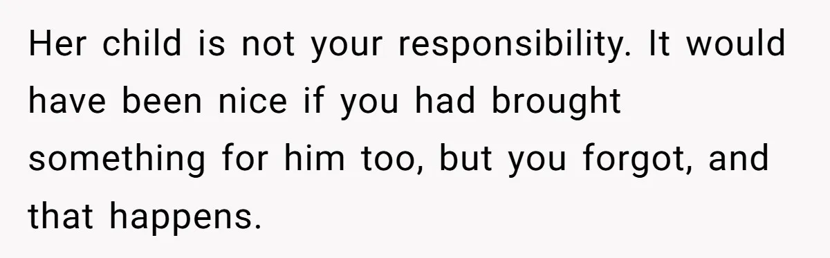 Her child is not your responsibility. It would have been nice if you had brought something for him too, but you forgot, and that happens.