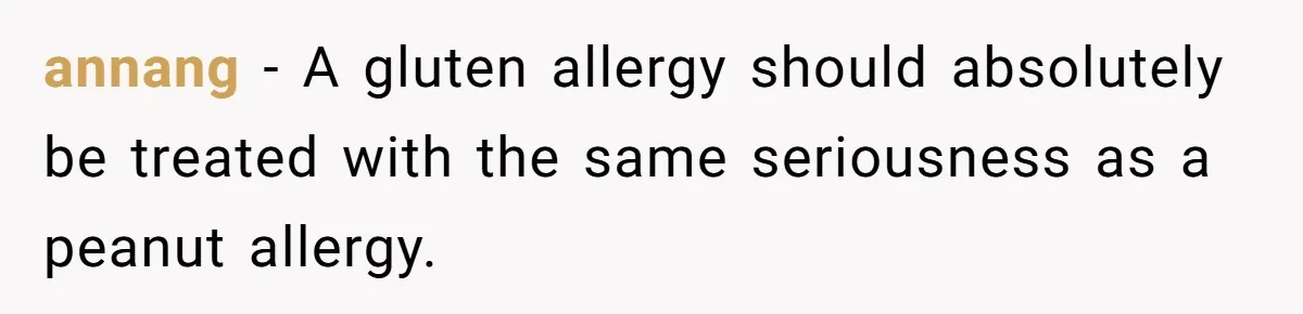 annang − A gluten allergy should absolutely be treated with the same seriousness as a peanut allergy.