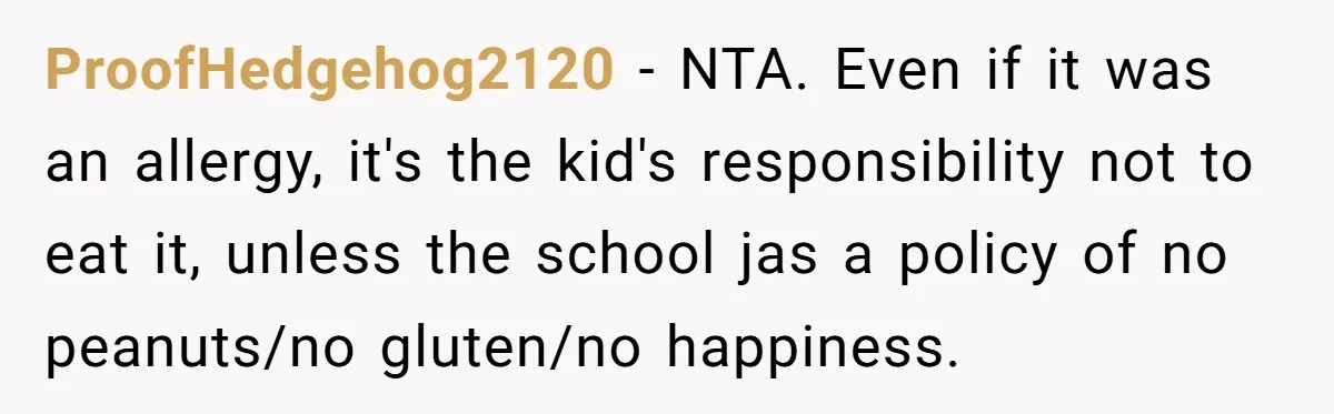 ProofHedgehog2120 − NTA. Even if it was an allergy, it's the kid's responsibility not to eat it, unless the school jas a policy of no peanuts/no gluten/no happiness.