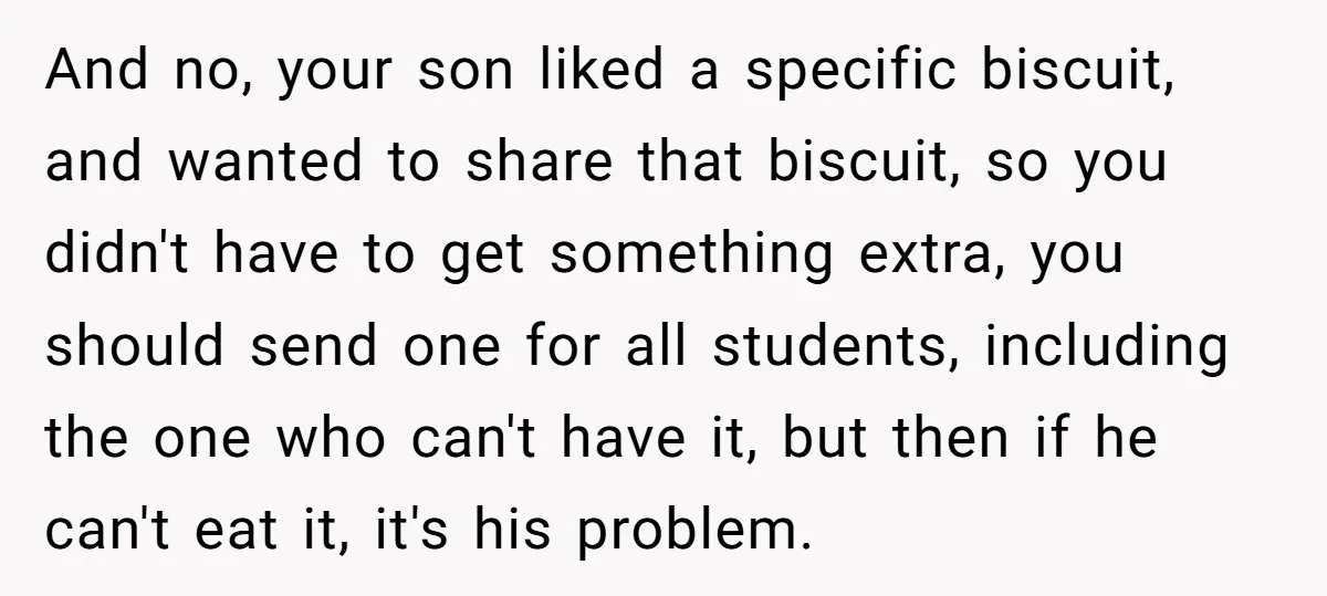 And no, your son liked a specific biscuit, and wanted to share that biscuit, so you didn't have to get something extra, you should send one for all students, including...