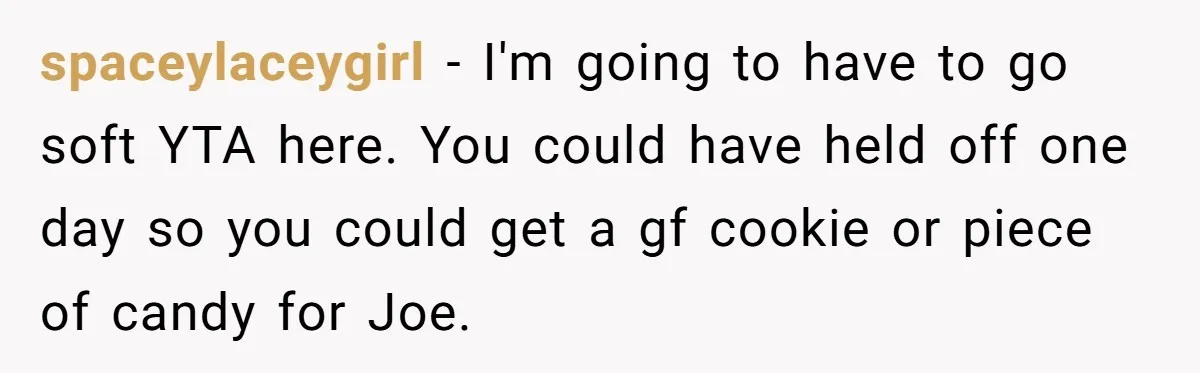 spaceylaceygirl − I'm going to have to go soft YTA here. You could have held off one day so you could get a gf cookie or piece of candy for...