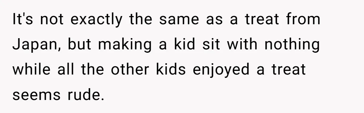 It's not exactly the same as a treat from Japan, but making a kid sit with nothing while all the other kids enjoyed a treat seems rude.
