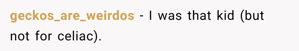 geckos_are_weirdos − I was that kid (but not for celiac).