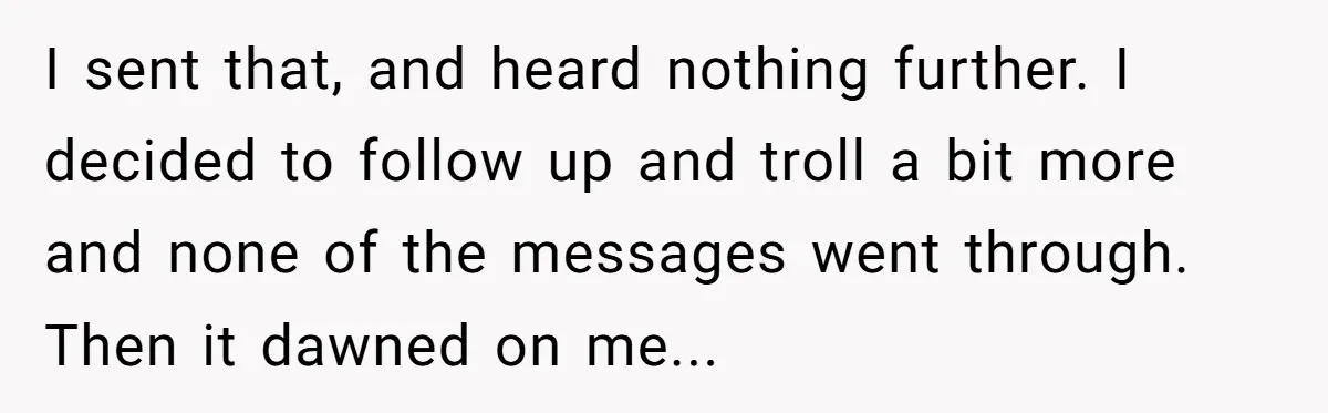 I sent that, and heard nothing further. I decided to follow up and troll a bit more and none of the messages went through. Then it dawned on me...