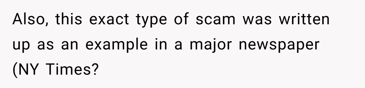 Also, this exact type of scam was written up as an example in a major newspaper (NY Times?