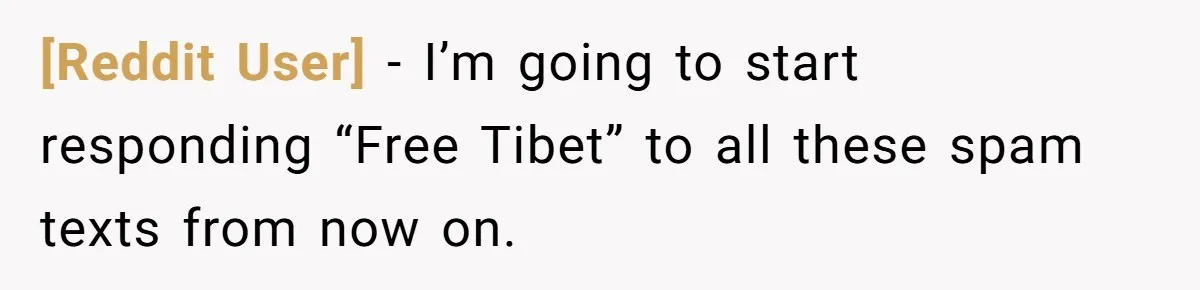 [Reddit User] − I’m going to start responding “Free Tibet” to all these spam texts from now on.