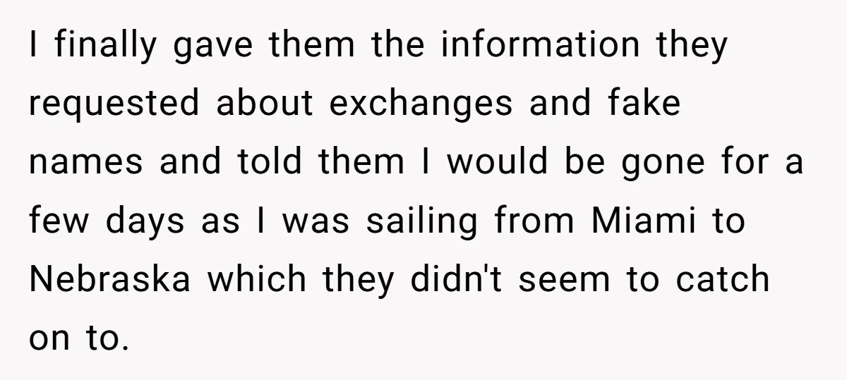 I finally gave them the information they requested about exchanges and fake names and told them I would be gone for a few days as I was sailing from Miami...
