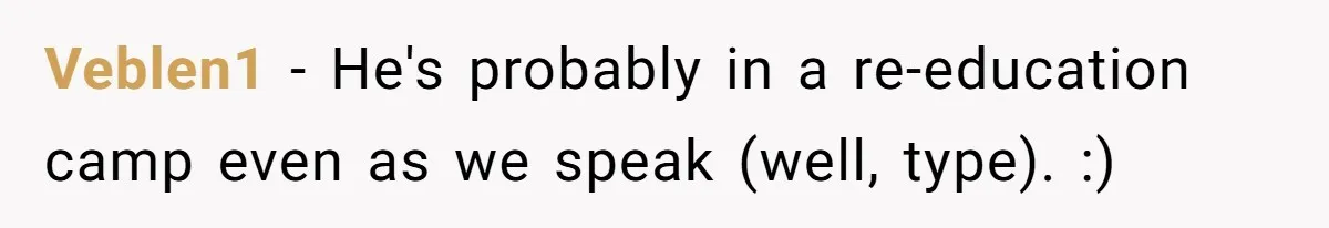 Veblen1 − He's probably in a re-education camp even as we speak (well, type). :)