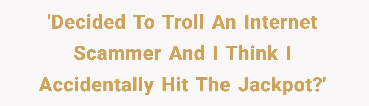'Decided to troll an internet scammer and I think I accidentally hit the jackpot?'