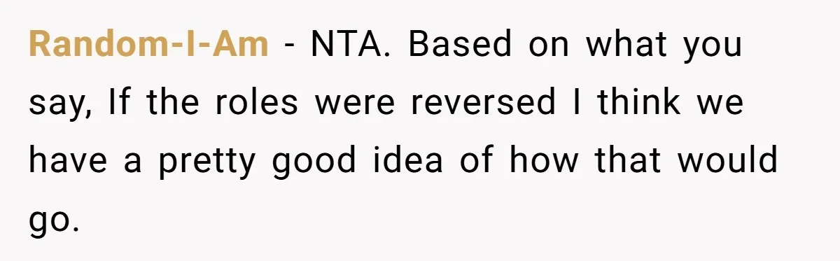 Random-I-Am − NTA. Based on what you say, If the roles were reversed I think we have a pretty good idea of how that would go.