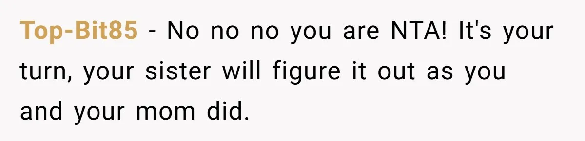 Top-Bit85 − No no no you are NTA! It's your turn, your sister will figure it out as you and your mom did.