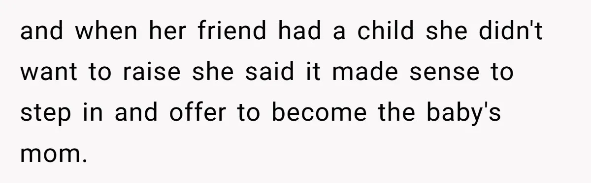 and when her friend had a child she didn't want to raise she said it made sense to step in and offer to become the baby's mom.