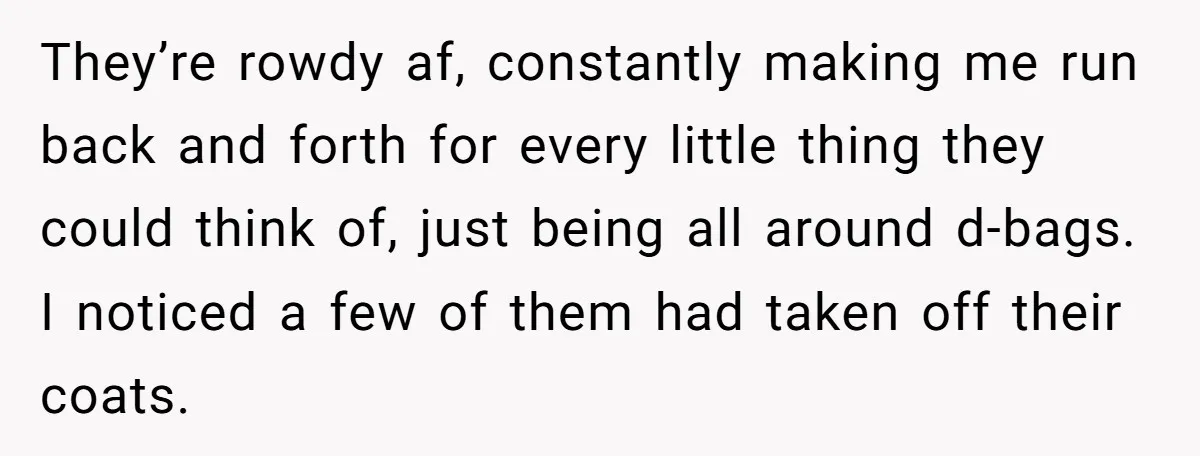 They’re rowdy af, constantly making me run back and forth for every little thing they could think of, just being all around d-bags. I noticed a few of them had...