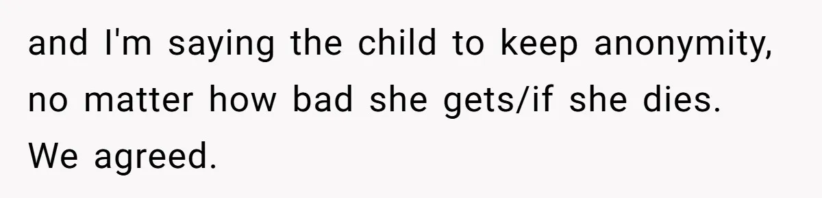 and I'm saying the child to keep anonymity, no matter how bad she gets/if she dies. We agreed.