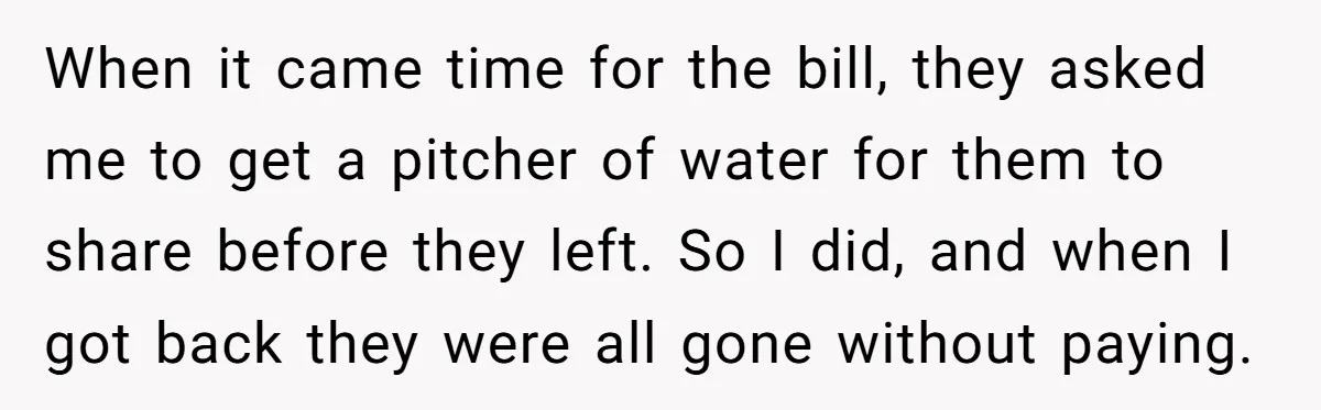 When it came time for the bill, they asked me to get a pitcher of water for them to share before they left. So I did, and when I got...