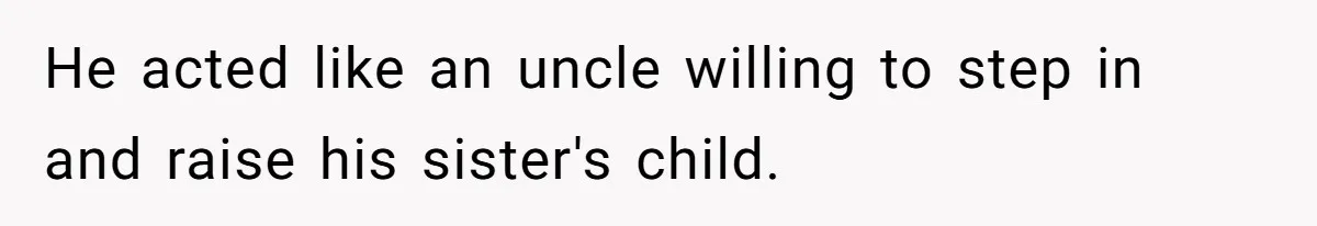He acted like an uncle willing to step in and raise his sister's child.