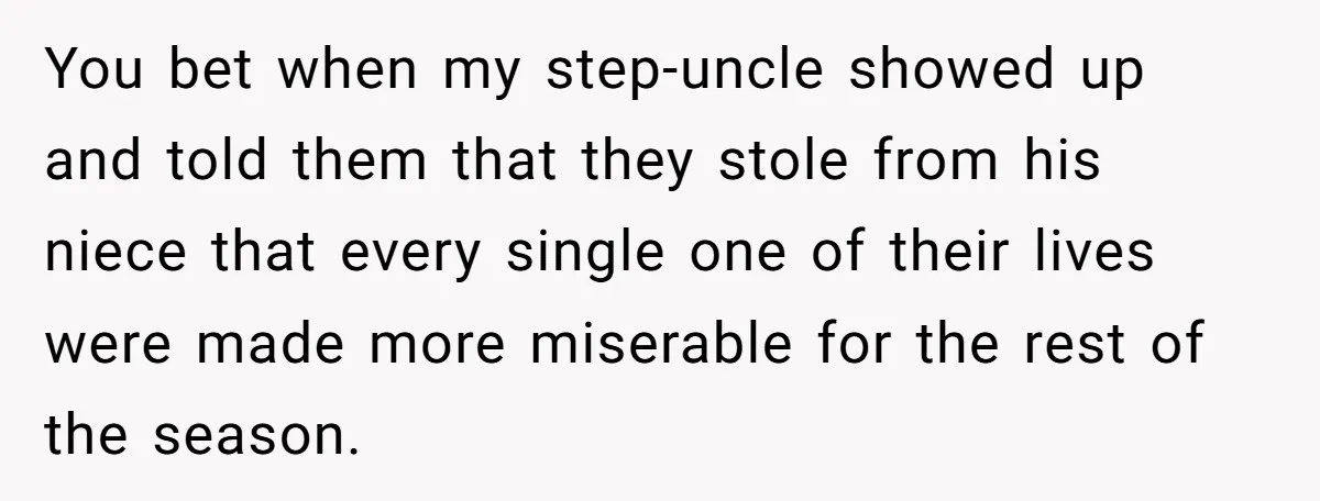You bet when my step-uncle showed up and told them that they stole from his niece that every single one of their lives were made more miserable for the rest...