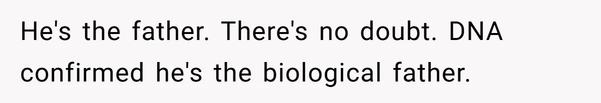 He's the father. There's no doubt. DNA confirmed he's the biological father.