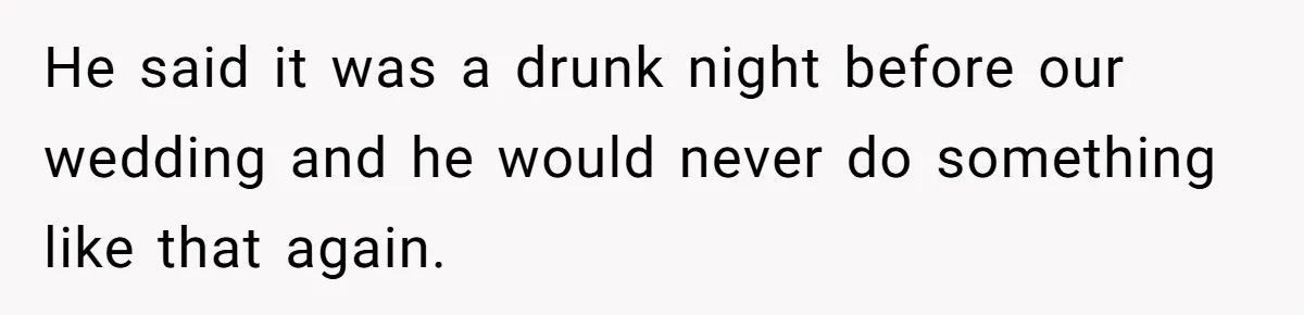 He said it was a drunk night before our wedding and he would never do something like that again.