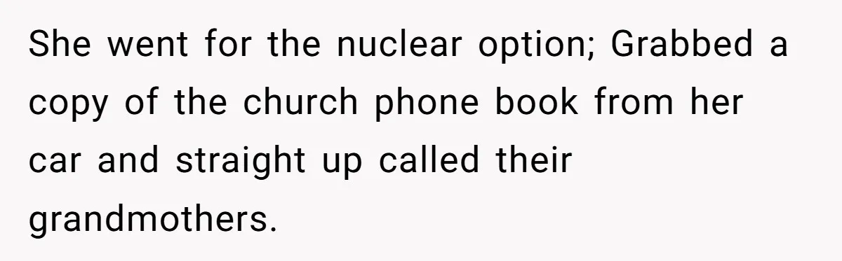 She went for the nuclear option; Grabbed a copy of the church phone book from her car and straight up called their grandmothers.