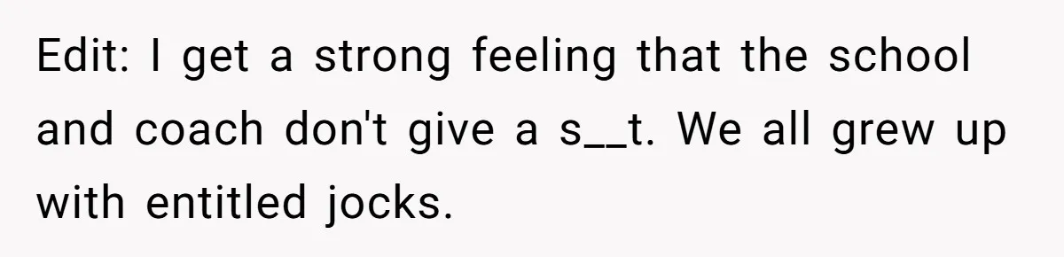 Edit: I get a strong feeling that the school and coach don't give a s__t. We all grew up with entitled jocks.