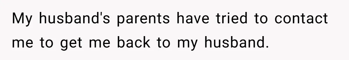 My husband's parents have tried to contact me to get me back to my husband.