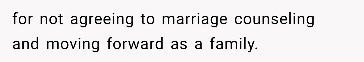 for not agreeing to marriage counseling and moving forward as a family.